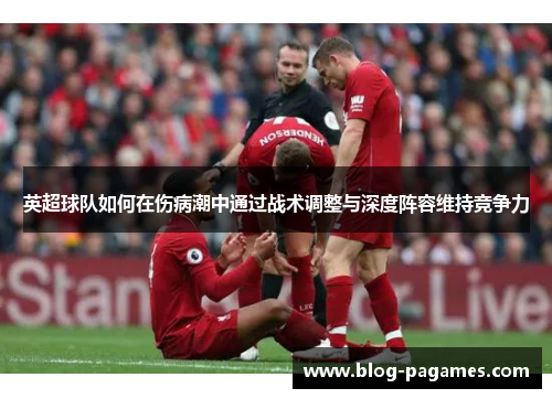 英超球队如何在伤病潮中通过战术调整与深度阵容维持竞争力