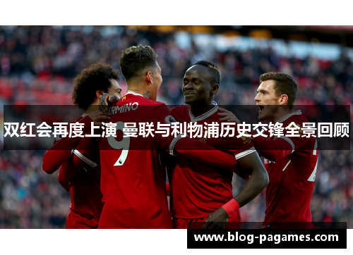 双红会再度上演 曼联与利物浦历史交锋全景回顾