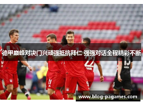 德甲巅峰对决门兴顽强抵抗拜仁 强强对话全程精彩不断