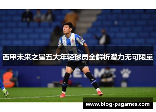 西甲未来之星五大年轻球员全解析潜力无可限量