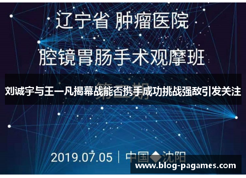 刘诚宇与王一凡揭幕战能否携手成功挑战强敌引发关注