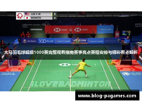 大马羽毛球超级1000赛完整观看指南赛事亮点赛程安排与精彩看点解析