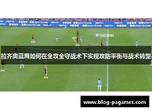 拉齐奥蓝鹰如何在全攻全守战术下实现攻防平衡与战术转型
