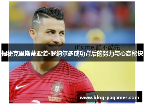 揭秘克里斯蒂亚诺·罗纳尔多成功背后的努力与心态秘诀