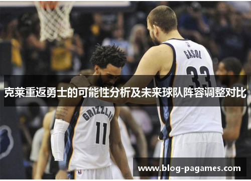 克莱重返勇士的可能性分析及未来球队阵容调整对比