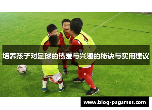 培养孩子对足球的热爱与兴趣的秘诀与实用建议