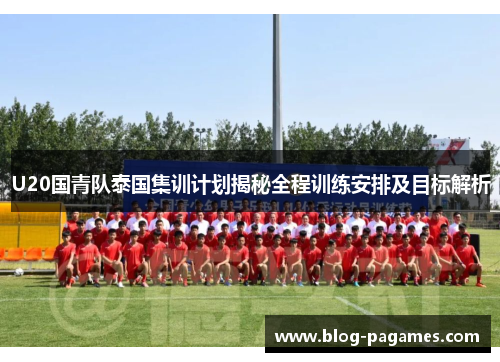 U20国青队泰国集训计划揭秘全程训练安排及目标解析