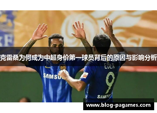 克雷桑为何成为中超身价第一球员背后的原因与影响分析