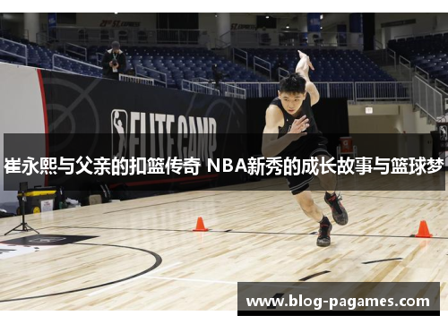 崔永熙与父亲的扣篮传奇 NBA新秀的成长故事与篮球梦