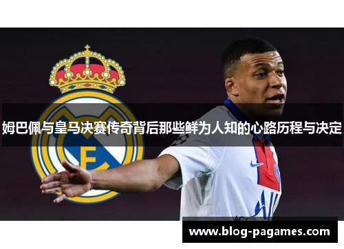 姆巴佩与皇马决赛传奇背后那些鲜为人知的心路历程与决定