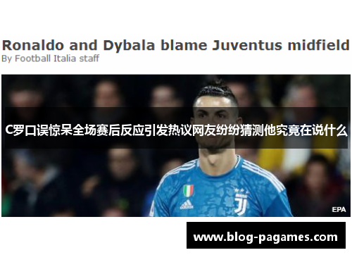 C罗口误惊呆全场赛后反应引发热议网友纷纷猜测他究竟在说什么