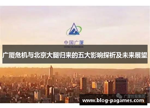 广厦危机与北京大腿归来的五大影响探析及未来展望