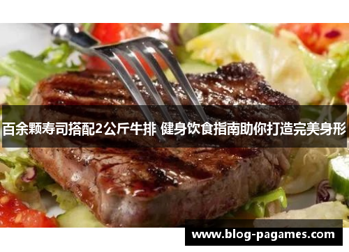 百余颗寿司搭配2公斤牛排 健身饮食指南助你打造完美身形