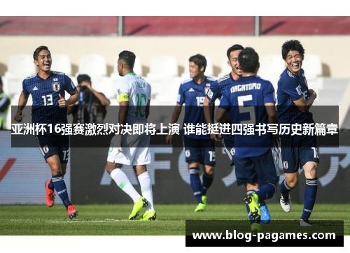 亚洲杯16强赛激烈对决即将上演 谁能挺进四强书写历史新篇章