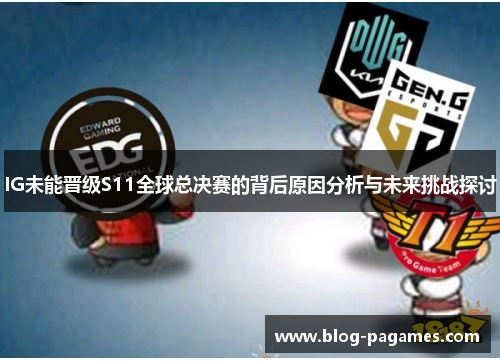 IG未能晋级S11全球总决赛的背后原因分析与未来挑战探讨