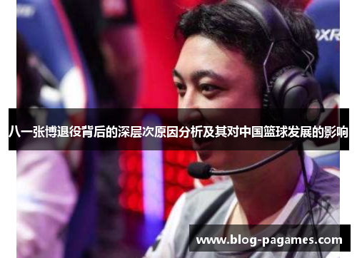 八一张博退役背后的深层次原因分析及其对中国篮球发展的影响