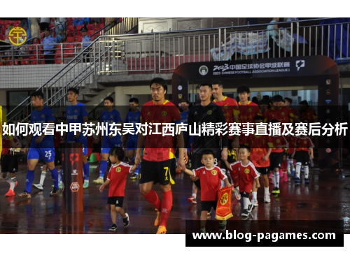如何观看中甲苏州东吴对江西庐山精彩赛事直播及赛后分析