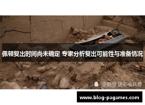 佩顿复出时间尚未确定 专家分析复出可能性与准备情况