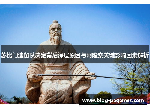 苏比门迪留队决定背后深层原因与阿隆索关键影响因素解析