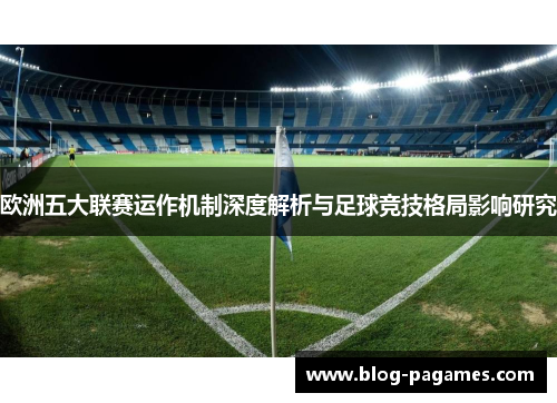 欧洲五大联赛运作机制深度解析与足球竞技格局影响研究