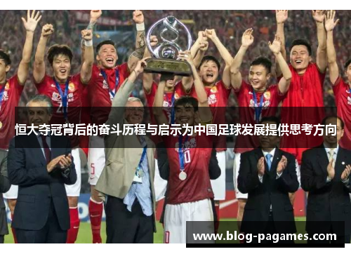 恒大夺冠背后的奋斗历程与启示为中国足球发展提供思考方向