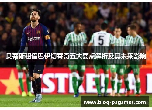 贝蒂斯租借巴伊切蒂奇五大要点解析及其未来影响