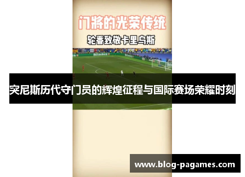 突尼斯历代守门员的辉煌征程与国际赛场荣耀时刻