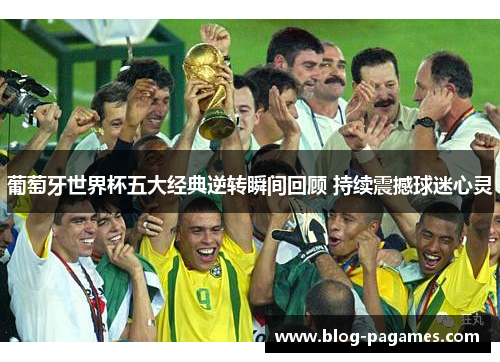 葡萄牙世界杯五大经典逆转瞬间回顾 持续震撼球迷心灵