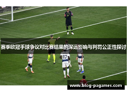 赛季欧冠手球争议对比赛结果的深远影响与判罚公正性探讨