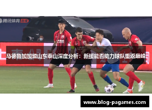 马德鲁加加盟山东泰山深度分析：新援能否助力球队重返巅峰