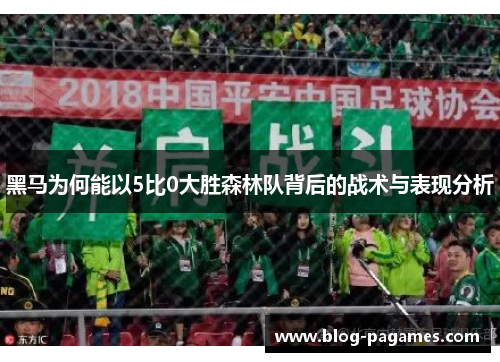 黑马为何能以5比0大胜森林队背后的战术与表现分析