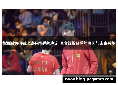 黄海诚为何做出离开国乒的决定 深度解析背后的原因与未来展望