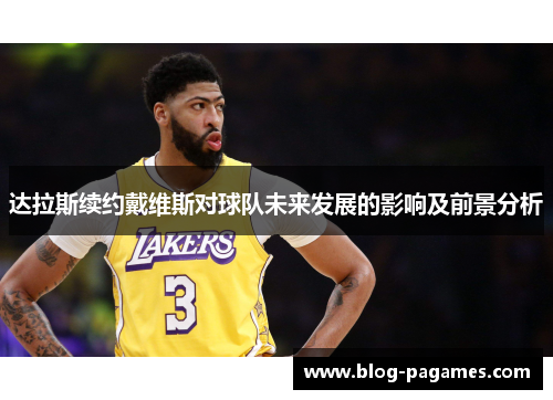 达拉斯续约戴维斯对球队未来发展的影响及前景分析