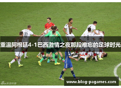 重温阿根廷4-1巴西激情之夜那段难忘的足球时光
