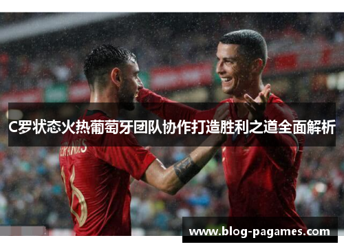 C罗状态火热葡萄牙团队协作打造胜利之道全面解析
