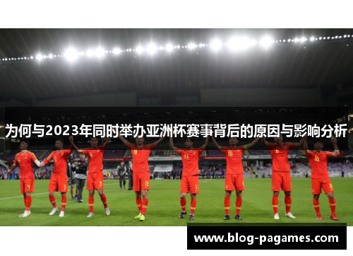 为何与2023年同时举办亚洲杯赛事背后的原因与影响分析