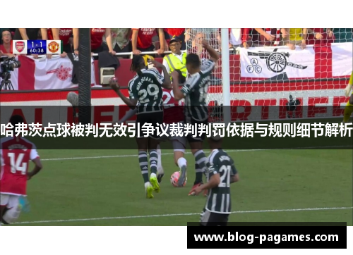 哈弗茨点球被判无效引争议裁判判罚依据与规则细节解析