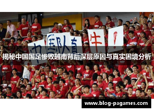 揭秘中国国足惨败越南背后深层原因与真实困境分析