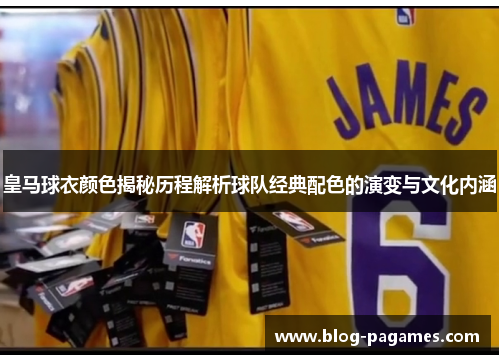 皇马球衣颜色揭秘历程解析球队经典配色的演变与文化内涵