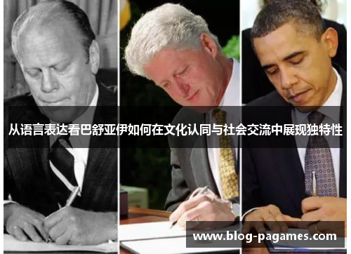 从语言表达看巴舒亚伊如何在文化认同与社会交流中展现独特性