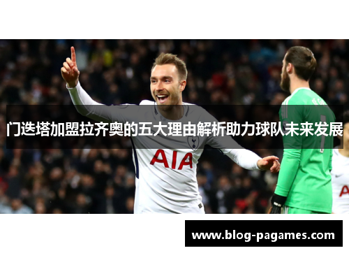 门迭塔加盟拉齐奥的五大理由解析助力球队未来发展 门迭塔加盟拉齐奥的五大理由解析助力球队未来发展