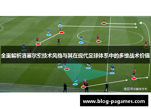 全面解析洛塞尔索技术风格与其在现代足球体系中的多维战术价值 全面解析洛塞尔索技术风格与其在现代足球体系中的多维战术价值