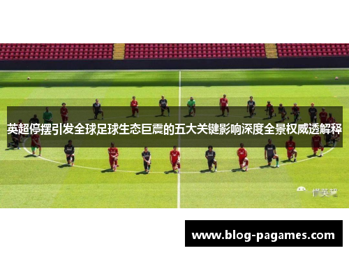 英超停摆引发全球足球生态巨震的五大关键影响深度全景权威透解释 英超停摆引发全球足球生态巨震的五大关键影响深度全景权威透解释