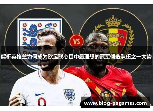 解析英格兰为何成为欧足联心目中最理想的冠军候选队伍之一大势 解析英格兰为何成为欧足联心目中最理想的冠军候选队伍之一大势