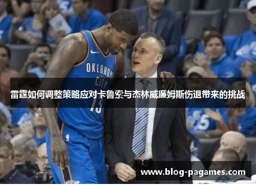 雷霆如何调整策略应对卡鲁索与杰林威廉姆斯伤退带来的挑战 雷霆如何调整策略应对卡鲁索与杰林威廉姆斯伤退带来的挑战