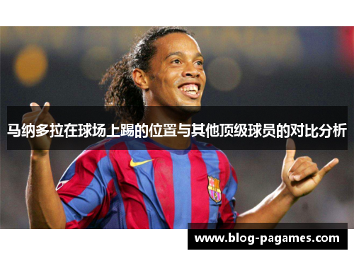 马纳多拉在球场上踢的位置与其他顶级球员的对比分析 马纳多拉在球场上踢的位置与其他顶级球员的对比分析