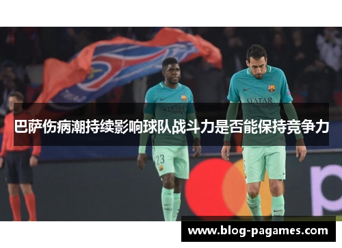巴萨伤病潮持续影响球队战斗力是否能保持竞争力