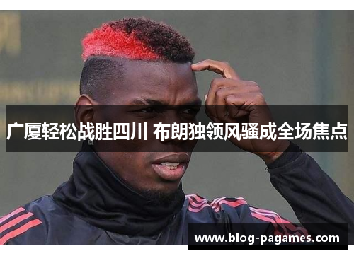 广厦轻松战胜四川 布朗独领风骚成全场焦点