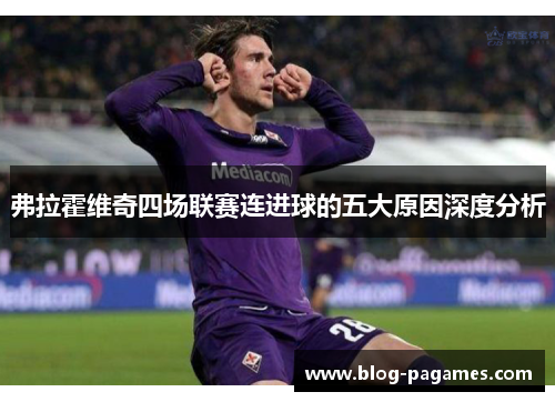 弗拉霍维奇四场联赛连进球的五大原因深度分析