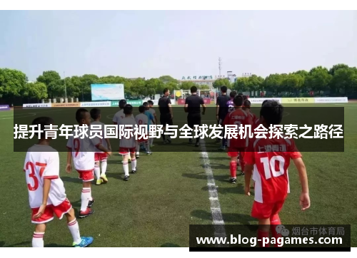 提升青年球员国际视野与全球发展机会探索之路径